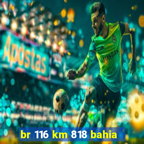 br 116 km 818 bahia